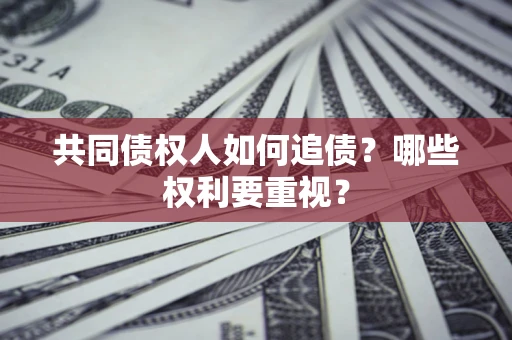 济南共同债权人如何追债？哪些权利要重视？