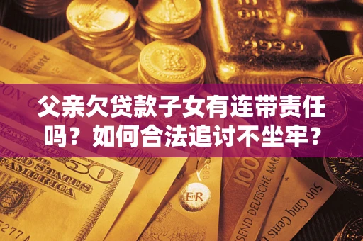 济南父亲欠贷款子女有连带责任吗？如何合法追讨不坐牢？
