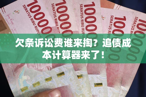 济南欠条诉讼费谁来掏？追债成本计算器来了！