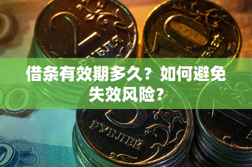 济南借条有效期多久？如何避免失效风险？