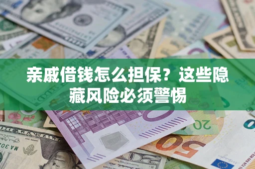 济南亲戚借钱怎么担保？这些隐藏风险必须警惕