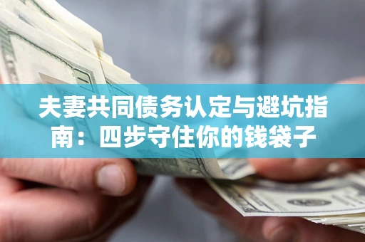 济南夫妻共同债务认定与避坑指南：四步守住你的钱袋子