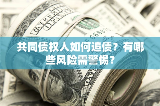 济南共同债权人如何追债？有哪些风险需警惕？