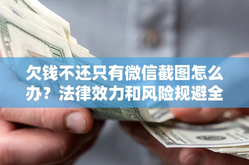 济南欠钱不还只有微信截图怎么办？法律效力和风险规避全解析