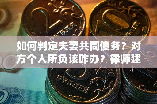 济南如何判定夫妻共同债务？对方个人所负该咋办？律师建议