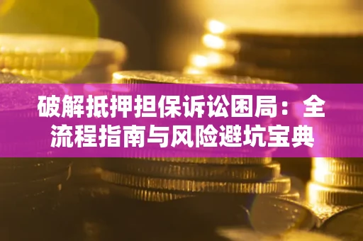 济南破解抵押担保诉讼困局：全流程指南与风险避坑宝典