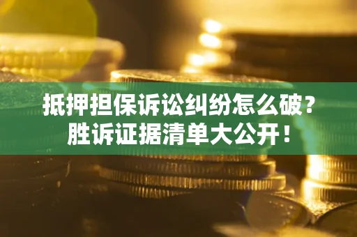 济南抵押担保诉讼纠纷怎么破？胜诉证据清单大公开！