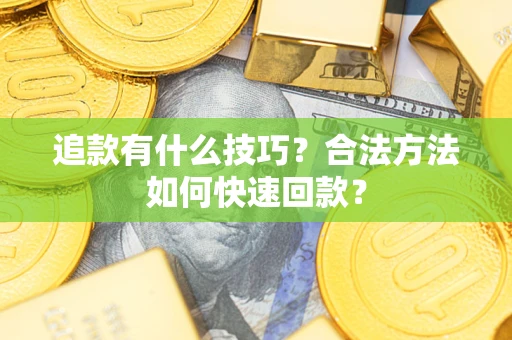 济南追款有什么技巧？合法方法如何快速回款？