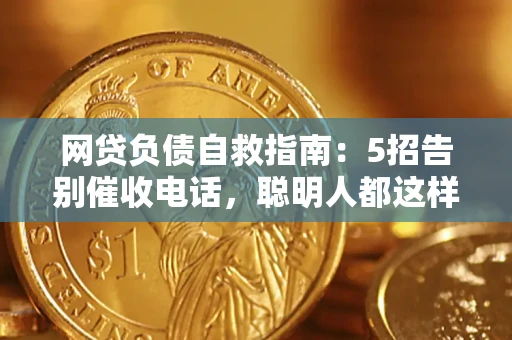 济南网贷负债自救指南：5招告别催收电话，聪明人都这样做