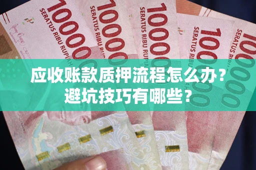 济南应收账款质押流程怎么办？避坑技巧有哪些？