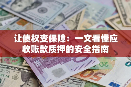 济南让债权变保障：一文看懂应收账款质押的安全指南