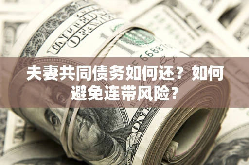 济南夫妻共同债务如何还？如何避免连带风险？