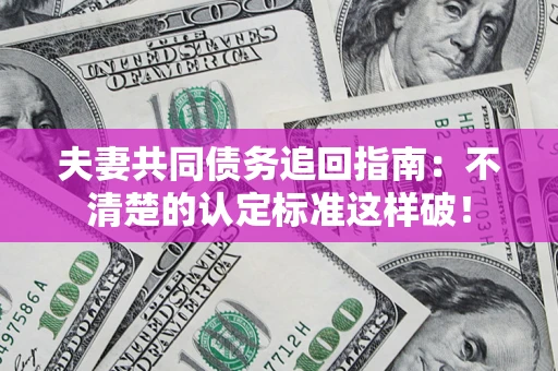 济南夫妻共同债务追回指南：不清楚的认定标准这样破！