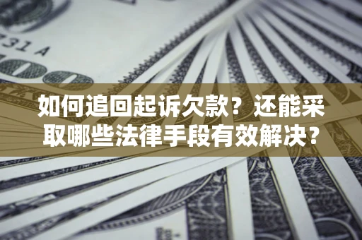 济南如何追回起诉欠款？还能采取哪些法律手段有效解决？