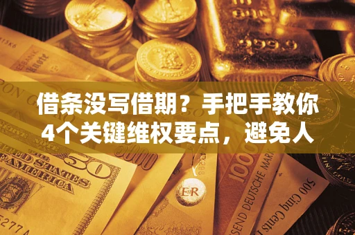 济南借条没写借期？手把手教你4个关键维权要点，避免人财两空