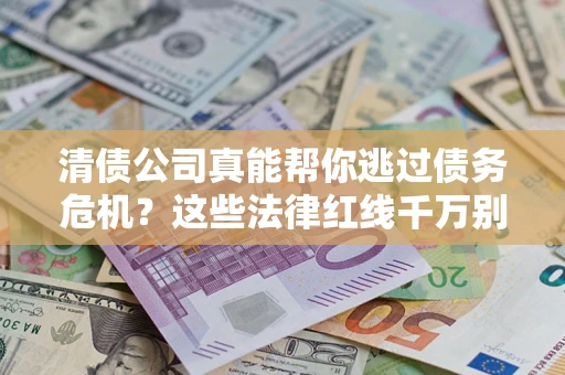 济南清债公司真能帮你逃过债务危机？这些法律红线千万别踩
