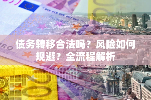 济南债务转移合法吗？风险如何规避？全流程解析