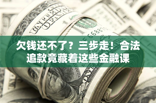 济南欠钱还不了？三步走！合法追款竟藏着这些金融课