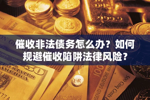济南催收非法债务怎么办？如何规避催收陷阱法律风险？