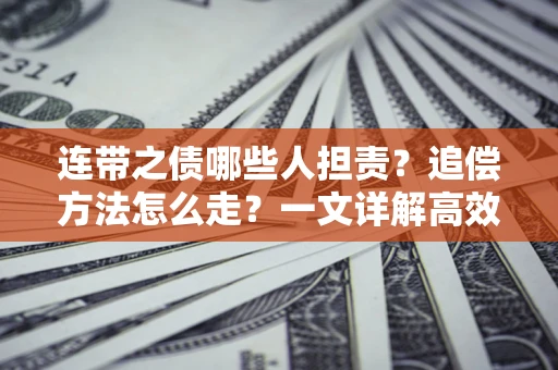 济南连带之债哪些人担责？追偿方法怎么走？一文详解高效维权流程