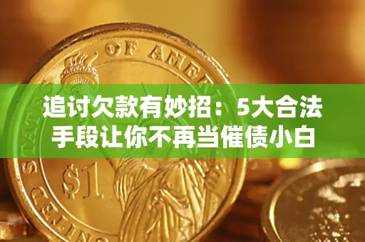 济南追讨欠款有妙招：5大合法手段让你不再当催债小白