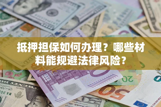 济南抵押担保如何办理？哪些材料能规避法律风险？