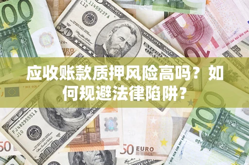济南应收账款质押风险高吗？如何规避法律陷阱？