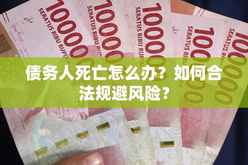 济南债务人死亡怎么办？如何合法规避风险？