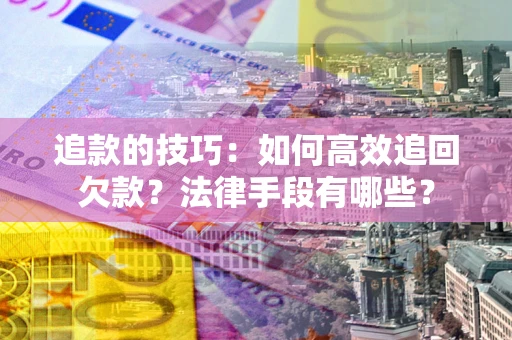 济南追款的技巧：如何高效追回欠款？法律手段有哪些？