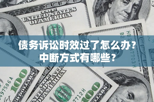 济南债务诉讼时效过了怎么办？中断方式有哪些？