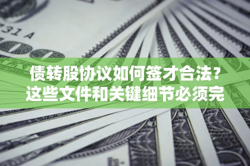济南债转股协议如何签才合法？这些文件和关键细节必须完整