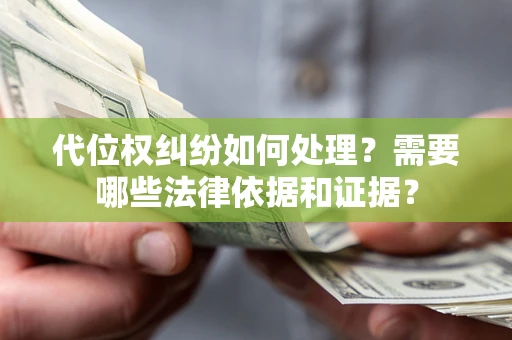 济南代位权纠纷如何处理？需要哪些法律依据和证据？