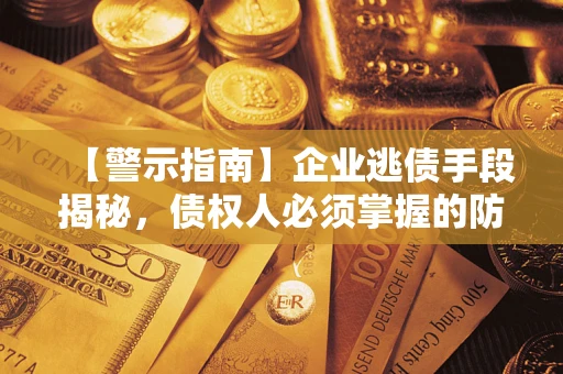 济南【警示指南】企业逃债手段揭秘，债权人必须掌握的防坑宝典