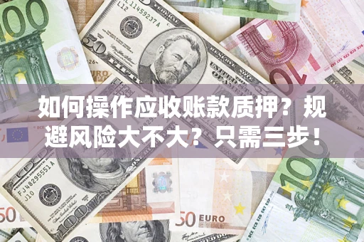 济南如何操作应收账款质押？规避风险大不大？只需三步！