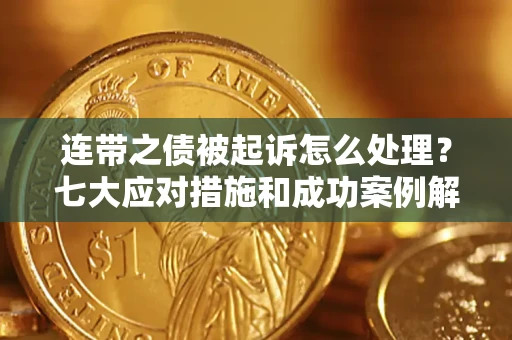 济南连带之债被起诉怎么处理？七大应对措施和成功案例解析