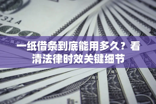 济南一纸借条到底能用多久？看清法律时效关键细节