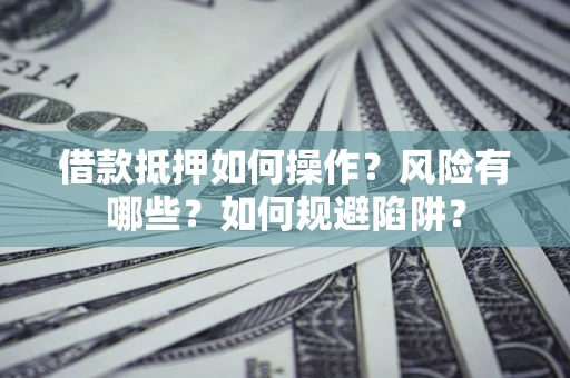 济南借款抵押如何操作?风险有哪些?如何规避陷阱? 济南借款抵押如何操作?风险有哪些?如何规避陷阱?