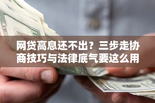 济南网贷高息还不出？三步走协商技巧与法律底气要这么用