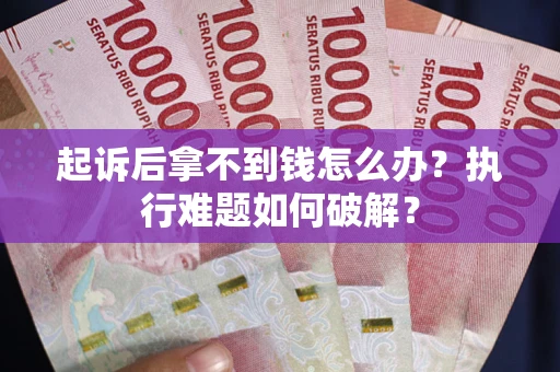 济南起诉后拿不到钱怎么办?执行难题如何破解? 济南起诉后拿不到钱怎么办?执行难题如何破解?