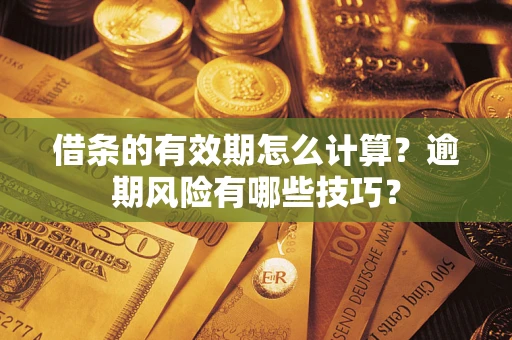 济南借条的有效期怎么计算？逾期风险有哪些技巧？