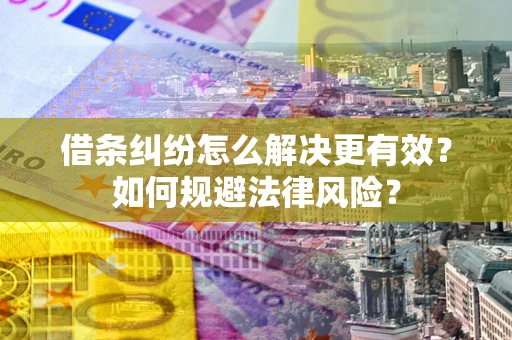 济南借条纠纷怎么解决更有效？如何规避法律风险？