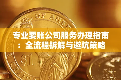 济南专业要账公司服务办理指南：全流程拆解与避坑策略
