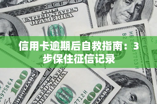 济南信用卡逾期后自救指南：3步保住征信记录