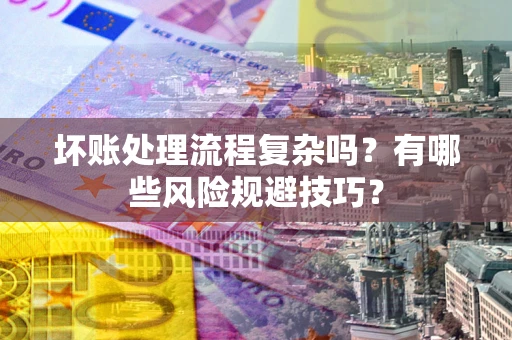 济南坏账处理流程复杂吗？有哪些风险规避技巧？
