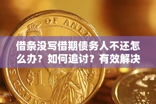 济南借条没写借期债务人不还怎么办？如何追讨？有效解决方案！