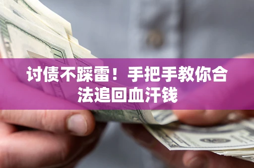 济南讨债不踩雷！手把手教你合法追回血汗钱