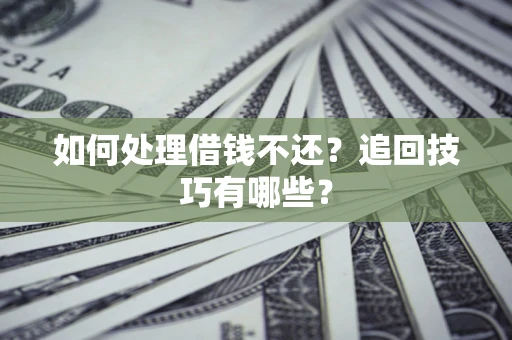 济南如何处理借钱不还？追回技巧有哪些？