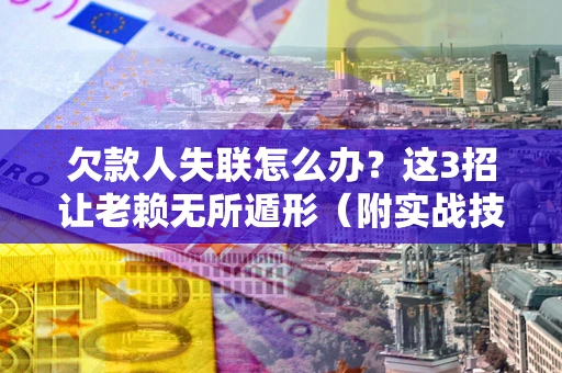 济南欠款人失联怎么办？这3招让老赖无所遁形（附实战技巧）