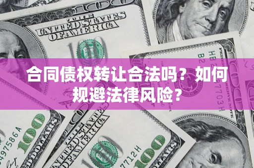 济南合同债权转让合法吗？如何规避法律风险？
