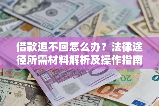 济南借款追不回怎么办?法律途径所需材料解析及操作指南 济南借款追不回怎么办?法律途径所需材料解析及操作指南